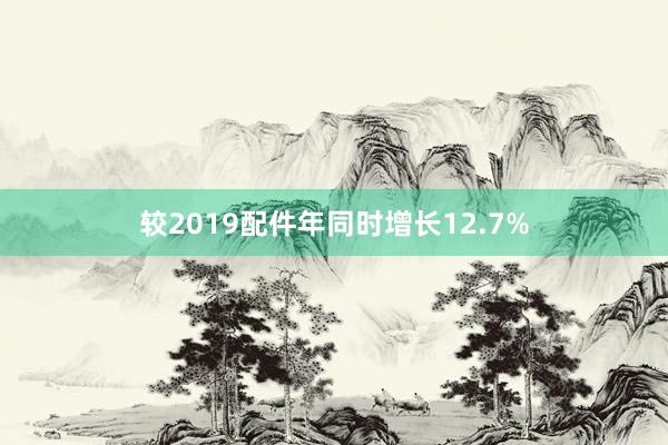 较2019配件年同时增长12.7%
